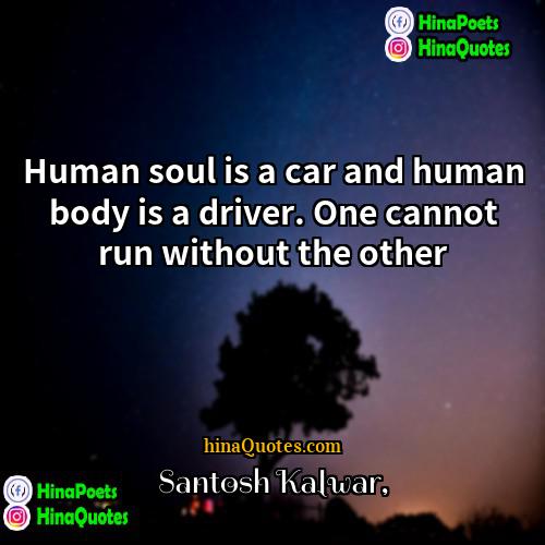 Santosh Kalwar Quotes | Human soul is a car and human